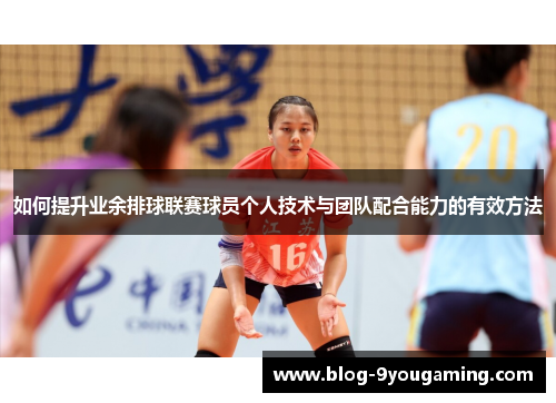 如何提升业余排球联赛球员个人技术与团队配合能力的有效方法 如何提升业余排球联赛球员个人技术与团队配合能力的有效方法