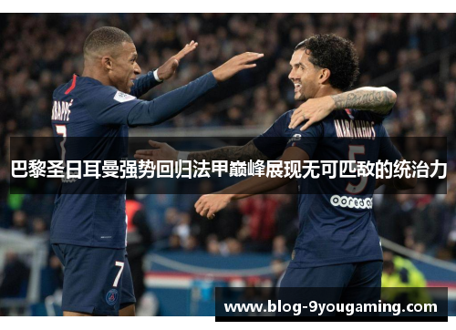巴黎圣日耳曼强势回归法甲巅峰展现无可匹敌的统治力 巴黎圣日耳曼强势回归法甲巅峰展现无可匹敌的统治力