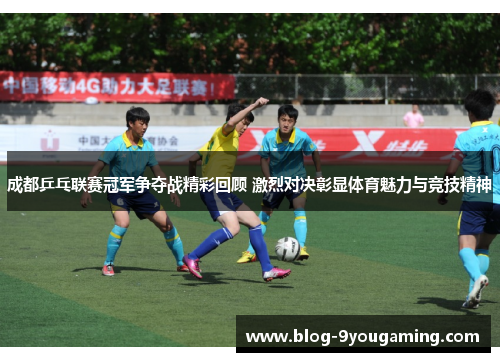 成都乒乓联赛冠军争夺战精彩回顾 激烈对决彰显体育魅力与竞技精神