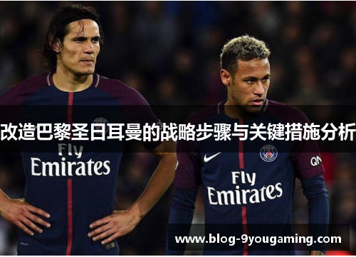 改造巴黎圣日耳曼的战略步骤与关键措施分析