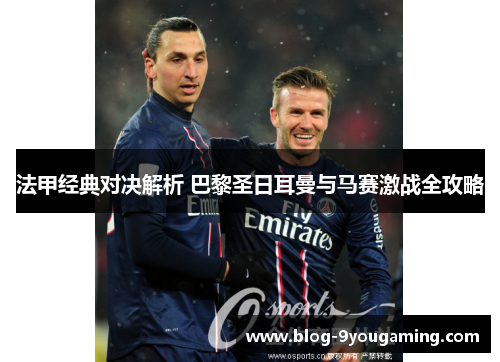 法甲经典对决解析 巴黎圣日耳曼与马赛激战全攻略