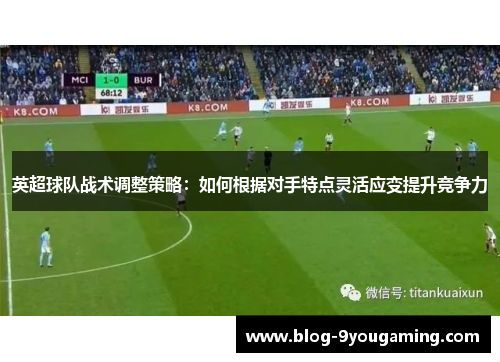 英超球队战术调整策略：如何根据对手特点灵活应变提升竞争力