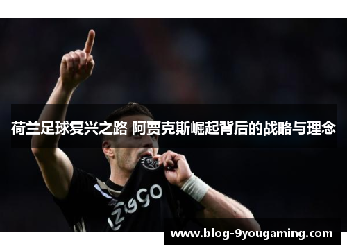 荷兰足球复兴之路 阿贾克斯崛起背后的战略与理念