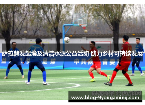 萨拉赫发起埃及清洁水源公益活动 助力乡村可持续发展 萨拉赫发起埃及清洁水源公益活动 助力乡村可持续发展