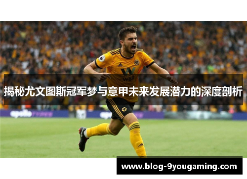 揭秘尤文图斯冠军梦与意甲未来发展潜力的深度剖析