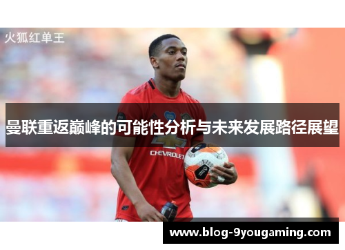曼联重返巅峰的可能性分析与未来发展路径展望 曼联重返巅峰的可能性分析与未来发展路径展望