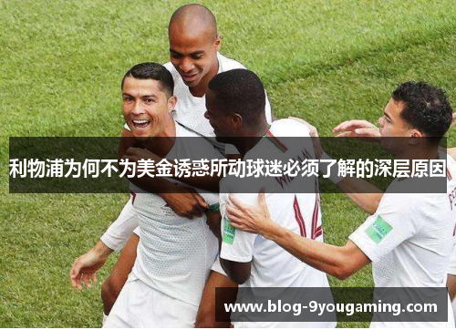 利物浦为何不为美金诱惑所动球迷必须了解的深层原因