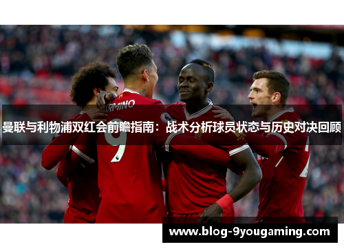曼联与利物浦双红会前瞻指南:战术分析球员状态与历史对决回顾 曼联与利物浦双红会前瞻指南:战术分析球员状态与历史对决回顾