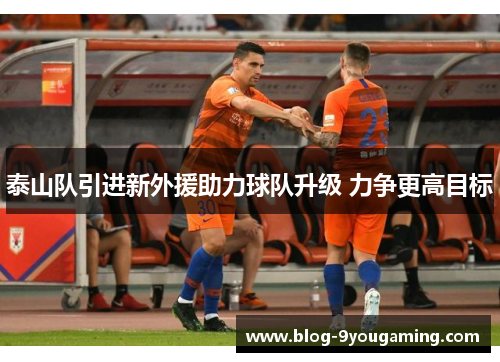 泰山队引进新外援助力球队升级 力争更高目标