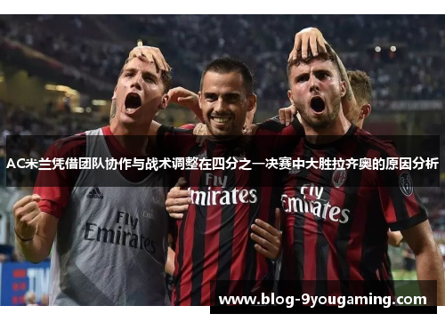 AC米兰凭借团队协作与战术调整在四分之一决赛中大胜拉齐奥的原因分析