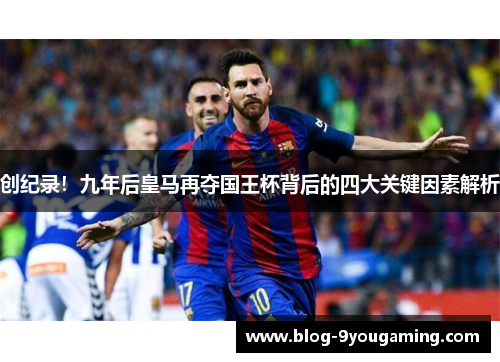 创纪录!九年后皇马再夺国王杯背后的四大关键因素解析 创纪录!九年后皇马再夺国王杯背后的四大关键因素解析