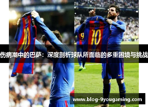 伤病潮中的巴萨：深度剖析球队所面临的多重困境与挑战