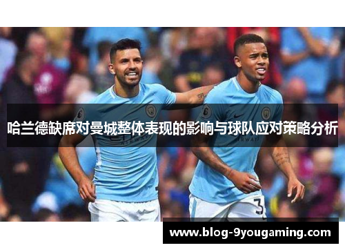 哈兰德缺席对曼城整体表现的影响与球队应对策略分析