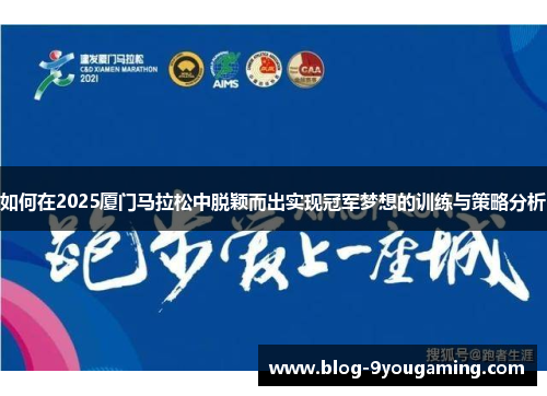 如何在2025厦门马拉松中脱颖而出实现冠军梦想的训练与策略分析