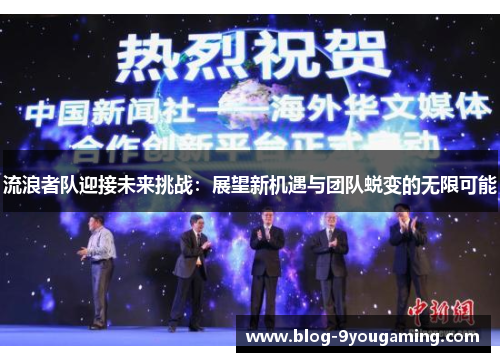 流浪者队迎接未来挑战：展望新机遇与团队蜕变的无限可能