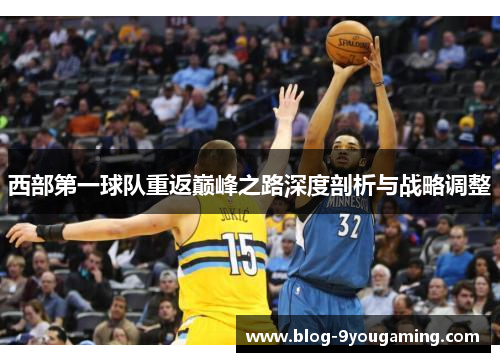 西部第一球队重返巅峰之路深度剖析与战略调整 西部第一球队重返巅峰之路深度剖析与战略调整