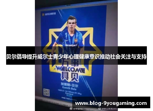 贝尔倡导提升威尔士青少年心理健康意识推动社会关注与支持 贝尔倡导提升威尔士青少年心理健康意识推动社会关注与支持