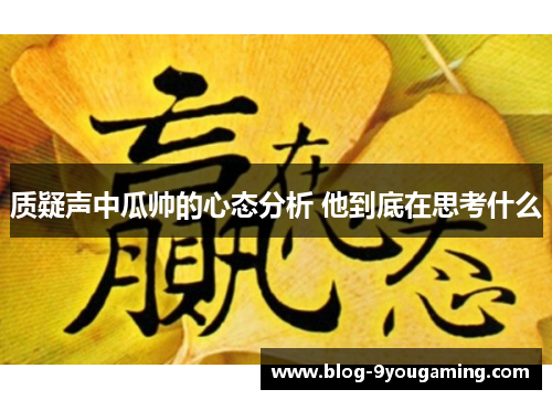 质疑声中瓜帅的心态分析 他到底在思考什么
