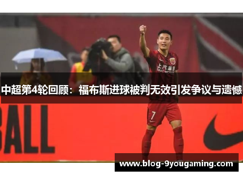 中超第4轮回顾：福布斯进球被判无效引发争议与遗憾