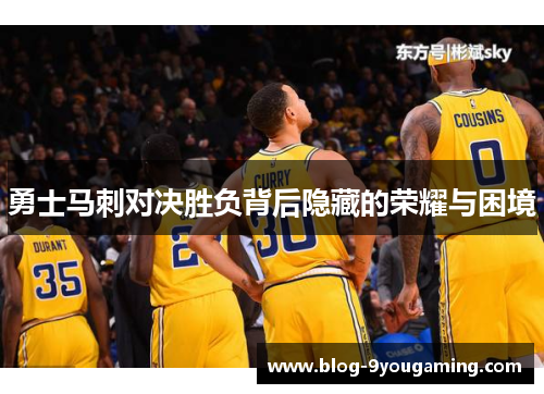 勇士马刺对决胜负背后隐藏的荣耀与困境