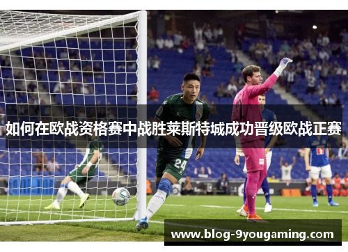 如何在欧战资格赛中战胜莱斯特城成功晋级欧战正赛 如何在欧战资格赛中战胜莱斯特城成功晋级欧战正赛