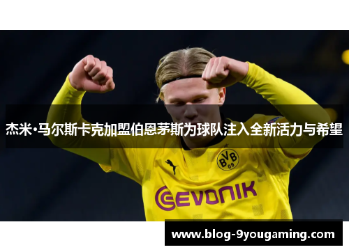 杰米·马尔斯卡克加盟伯恩茅斯为球队注入全新活力与希望