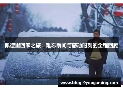 佩德里回家之旅：难忘瞬间与感动时刻的全程回顾