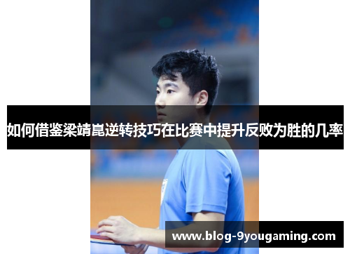 如何借鉴梁靖崑逆转技巧在比赛中提升反败为胜的几率