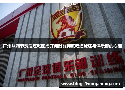 广州队调节费返还谜团揭开何时能彻底归还球迷与俱乐部的心结