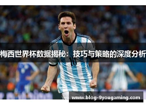 梅西世界杯数据揭秘：技巧与策略的深度分析