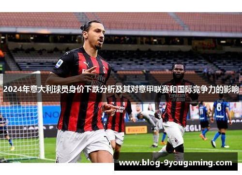 2024年意大利球员身价下跌分析及其对意甲联赛和国际竞争力的影响