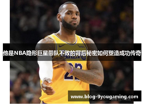 他是NBA隐形巨星带队不败的背后秘密如何塑造成功传奇 他是NBA隐形巨星带队不败的背后秘密如何塑造成功传奇