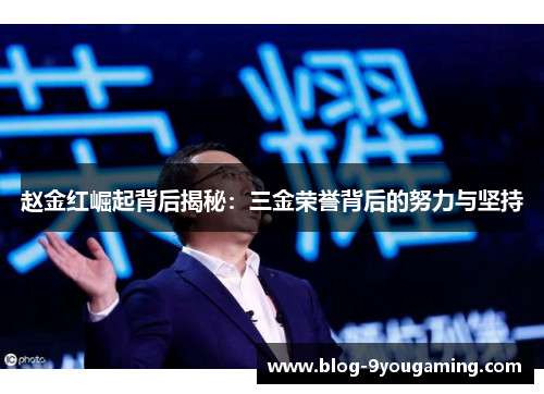 赵金红崛起背后揭秘：三金荣誉背后的努力与坚持