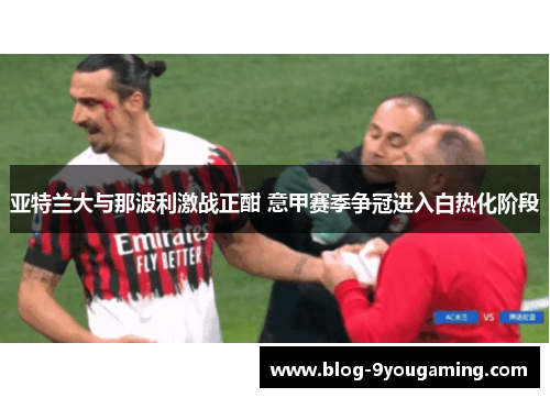 亚特兰大与那波利激战正酣 意甲赛季争冠进入白热化阶段