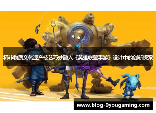 将非物质文化遗产技艺巧妙融入《英雄联盟手游》设计中的创新探索