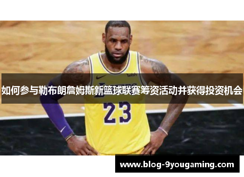 如何参与勒布朗詹姆斯新篮球联赛筹资活动并获得投资机会