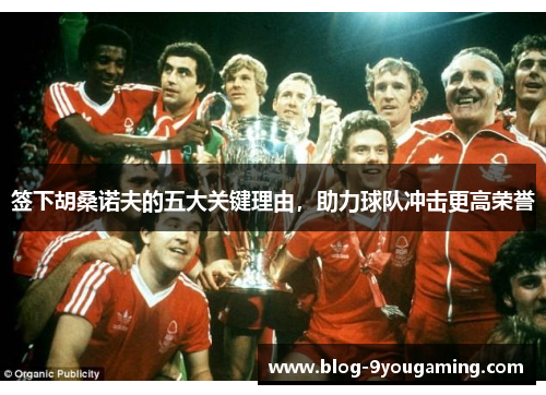 签下胡桑诺夫的五大关键理由,助力球队冲击更高荣誉 签下胡桑诺夫的五大关键理由,助力球队冲击更高荣誉