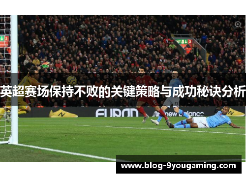 英超赛场保持不败的关键策略与成功秘诀分析