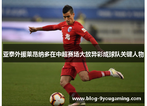 亚泰外援莱昂纳多在中超赛场大放异彩成球队关键人物