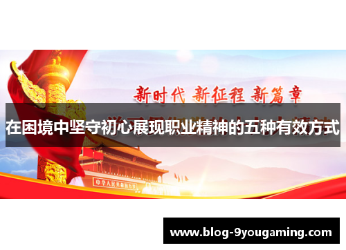 在困境中坚守初心展现职业精神的五种有效方式 在困境中坚守初心展现职业精神的五种有效方式