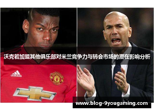 沃克若加盟其他俱乐部对米兰竞争力与转会市场的潜在影响分析