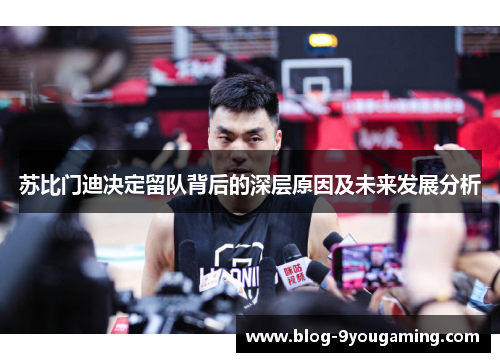 苏比门迪决定留队背后的深层原因及未来发展分析