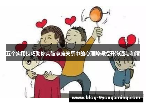 五个实用技巧助你突破家庭关系中的心理障碍提升沟通与和谐