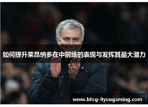 如何提升莱昂纳多在中前场的表现与发挥其最大潜力