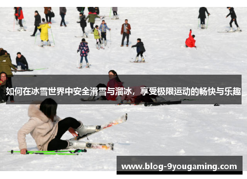 如何在冰雪世界中安全滑雪与溜冰,享受极限运动的畅快与乐趣 如何在冰雪世界中安全滑雪与溜冰,享受极限运动的畅快与乐趣