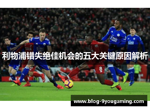 利物浦错失绝佳机会的五大关键原因解析