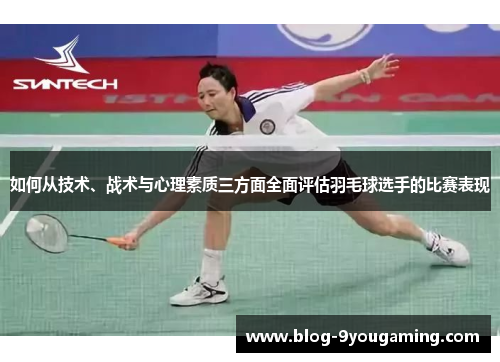 如何从技术、战术与心理素质三方面全面评估羽毛球选手的比赛表现