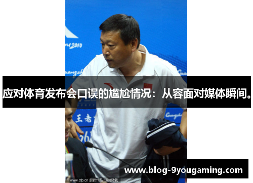 应对体育发布会口误的尴尬情况：从容面对媒体瞬间。