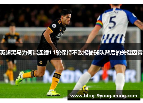 英超黑马为何能连续11轮保持不败揭秘球队背后的关键因素