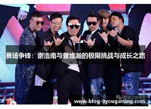 赛场争锋:谢浩南与曾维瀚的极限挑战与成长之路 赛场争锋:谢浩南与曾维瀚的极限挑战与成长之路